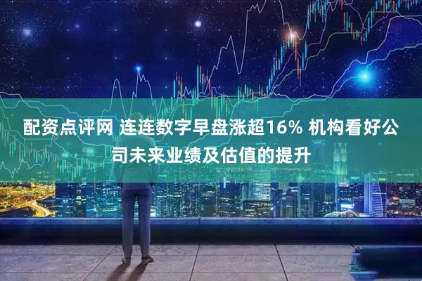 配资点评网 连连数字早盘涨超16% 机构看好公司未来业绩及估值的提升