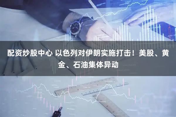 配资炒股中心 以色列对伊朗实施打击！美股、黄金、石油集体异动