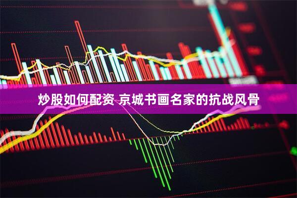 炒股如何配资 京城书画名家的抗战风骨