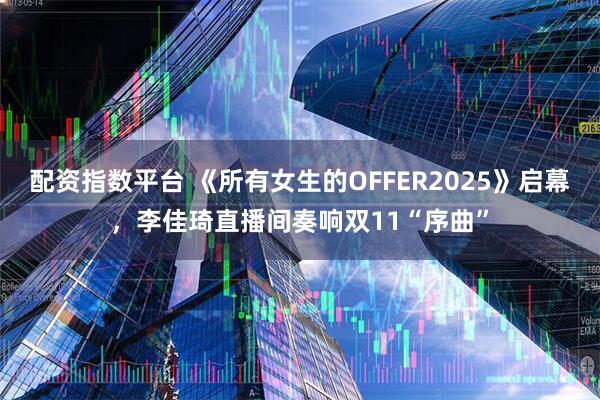 配资指数平台 《所有女生的OFFER2025》启幕，李佳琦直播间奏响双11“序曲”