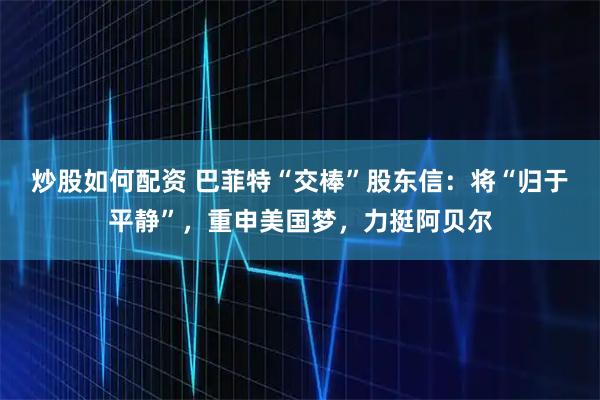 炒股如何配资 巴菲特“交棒”股东信：将“归于平静”，重申美国梦，力挺阿贝尔