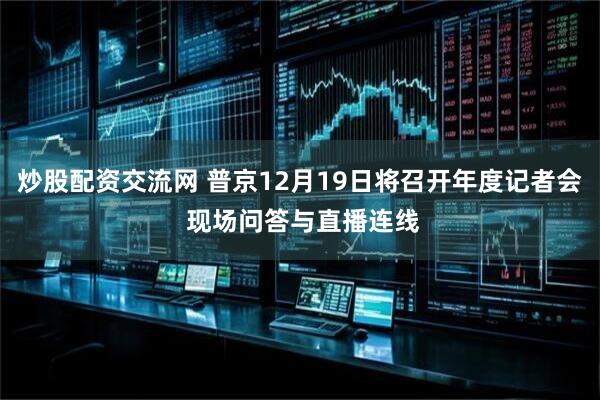 炒股配资交流网 普京12月19日将召开年度记者会 现场问答与直播连线